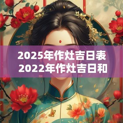 2025年作灶吉日表 2025年作灶吉日和时辰