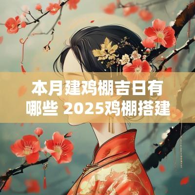 本月建鸡棚吉日有哪些 2025鸡棚搭建吉日查询最新