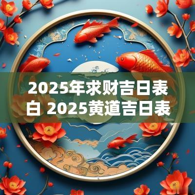 2025年求财吉日表白 2025黄道吉日表白