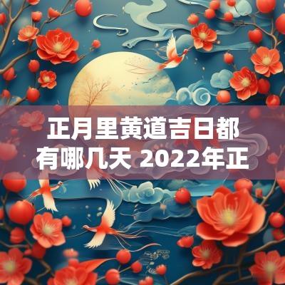 正月里黄道吉日都有哪几天 2025年正月黄道吉日有哪几天