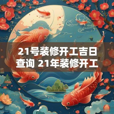 21号装修开工吉日查询 21年装修开工大吉日子