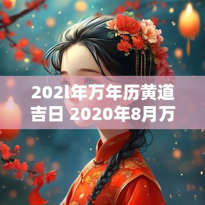 202l年万年历黄道吉日 2025年8月万年历黄道吉日