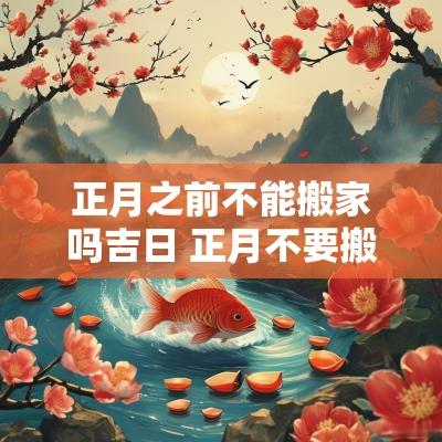 正月之前不能搬家吗吉日 正月不要搬家