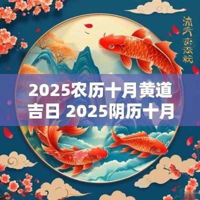 2025农历十月黄道吉日 2025阴历十月最好吉日