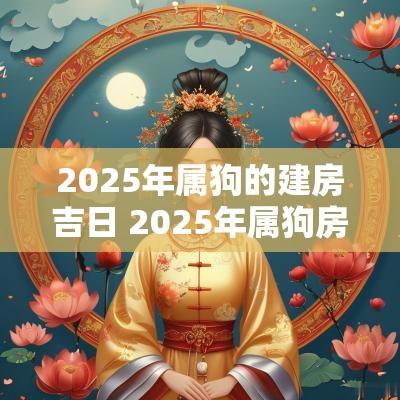 2025年属狗的建房吉日 2025年属狗房屋装修吉日