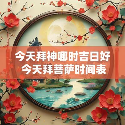 今天拜神哪时吉日好 今天拜菩萨时间表