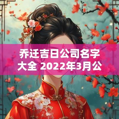 乔迁吉日公司名字大全 2025年3月公司乔迁最佳吉日