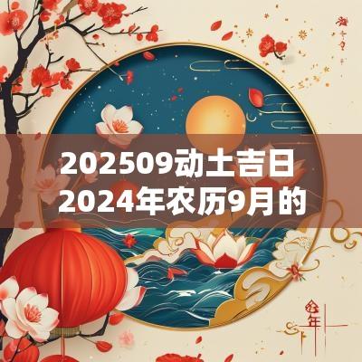 202509动土吉日 2025年农历9月的动土吉日一览表