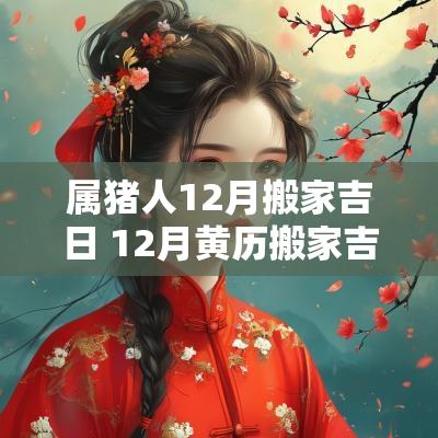 属猪人12月搬家吉日 12月黄历搬家吉日查询