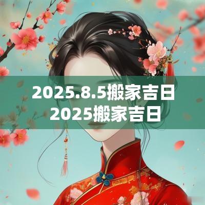 2025.8.5搬家吉日 2025搬家吉日