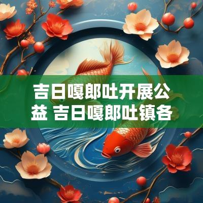 吉日嘎郎吐开展公益 吉日嘎郎吐镇各村