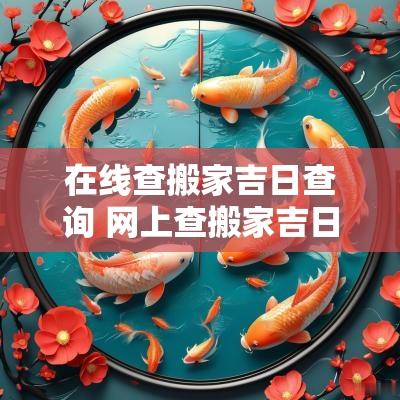 在线查搬家吉日查询 网上查搬家吉日准吗