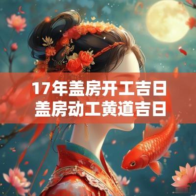 17年盖房开工吉日 盖房动工黄道吉日2025