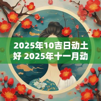 2025年10吉日动土好 2025年十一月动土吉日