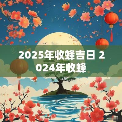 2025年收蜂吉日 2025年收蜂