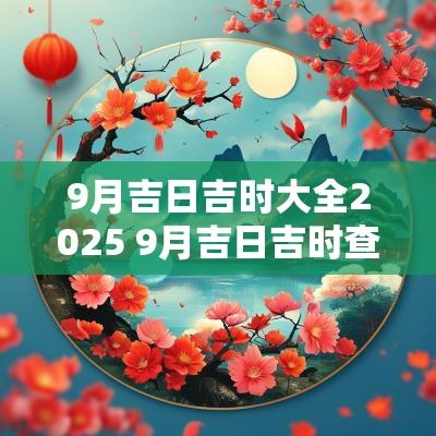 9月吉日吉时大全2025 9月吉日吉时查询