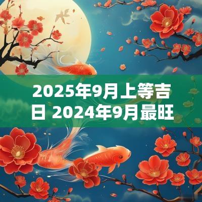 2025年9月上等吉日 2025年9月最旺吉日查询