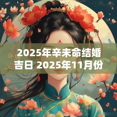2025年辛未命结婚吉日 2025年11月份结婚吉日