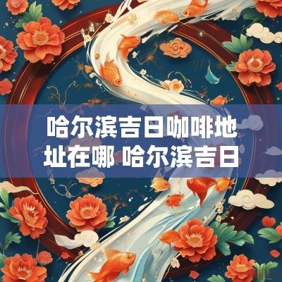 哈尔滨吉日咖啡地址在哪 哈尔滨吉日咖啡