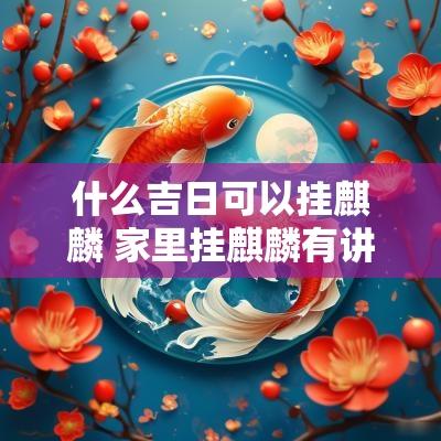 什么吉日可以挂麒麟 家里挂麒麟有讲究吗