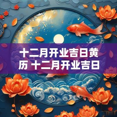 十二月开业吉日黄历 十二月开业吉日