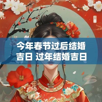 今年春节过后结婚吉日 过年结婚吉日一览表