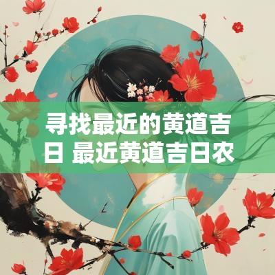 寻找最近的黄道吉日 最近黄道吉日农历