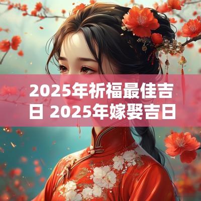 2025年祈福最佳吉日 2025年嫁娶吉日吉时
