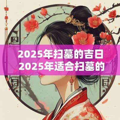 2025年扫墓的吉日 2025年适合扫墓的吉日