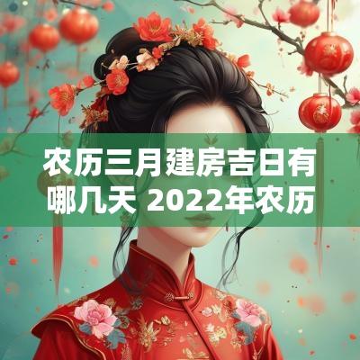 农历三月建房吉日有哪几天 2025年农历三月建房吉日