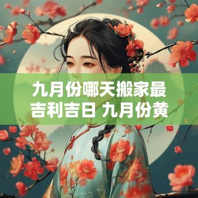 九月份哪天搬家最吉利吉日 九月份黄道吉日哪几天搬家