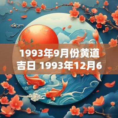 1993年9月份黄道吉日 1993年12月6号黄道吉日