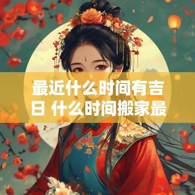 最近什么时间有吉日 什么时间搬家最佳吉日