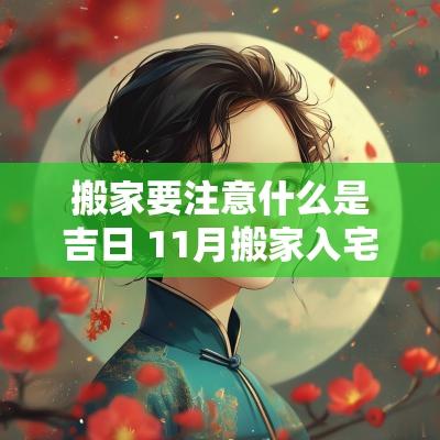 搬家要注意什么是吉日 11月搬家入宅吉日及注意的问题