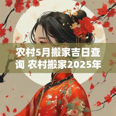 农村5月搬家吉日查询 农村搬家2025年1月份吉日