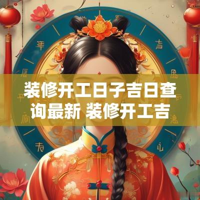 装修开工日子吉日查询最新 装修开工吉日查询2025年1月1日