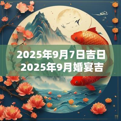 2025年9月7日吉日 2025年9月婚宴吉日查询