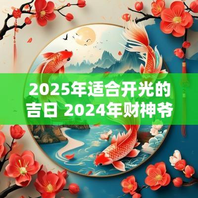 2025年适合开光的吉日 2025年财神爷开光吉日