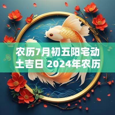 农历7月初五阳宅动土吉日 2025年农历六月初五是动土吉日吗