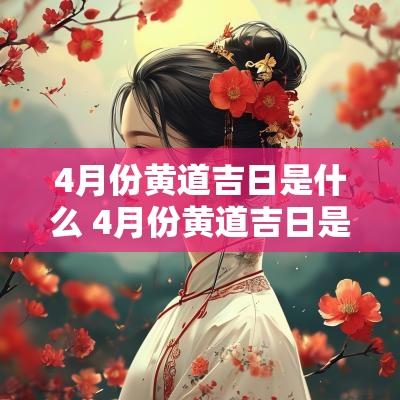 4月份黄道吉日是什么 4月份黄道吉日是什么意思