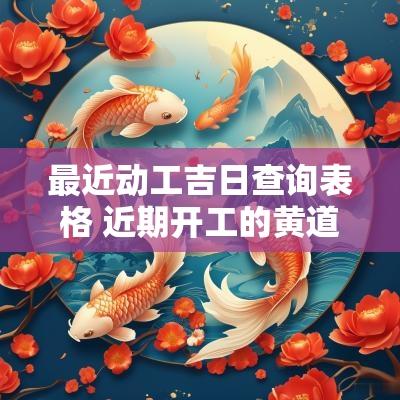 最近动工吉日查询表格 近期开工的黄道吉日