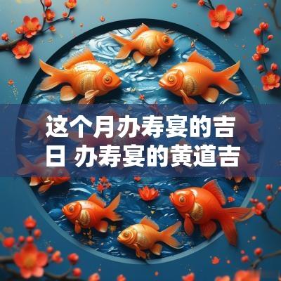 这个月办寿宴的吉日 办寿宴的黄道吉日11月份2025