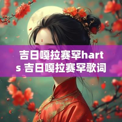 吉日嘎拉赛罕harts 吉日嘎拉赛罕歌词