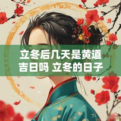 立冬后几天是黄道吉日吗 立冬的日子不吉利吗
