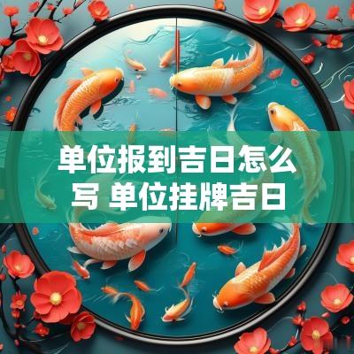 单位报到吉日怎么写 单位挂牌吉日