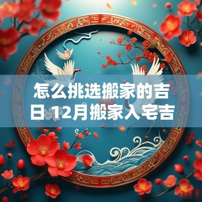怎么挑选搬家的吉日 12月搬家入宅吉日