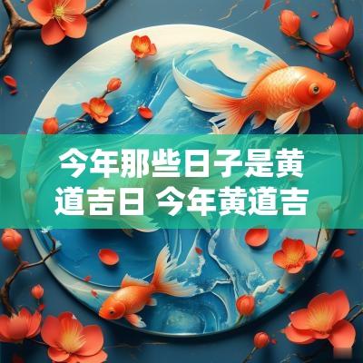 今年那些日子是黄道吉日 今年黄道吉日哪一日