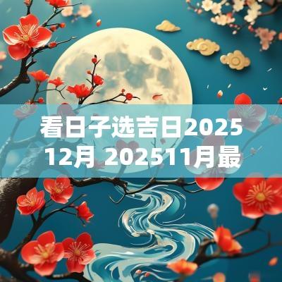 看日子选吉日202512月 202511月最佳吉日查询