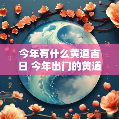 今年有什么黄道吉日 今年出门的黄道吉日
