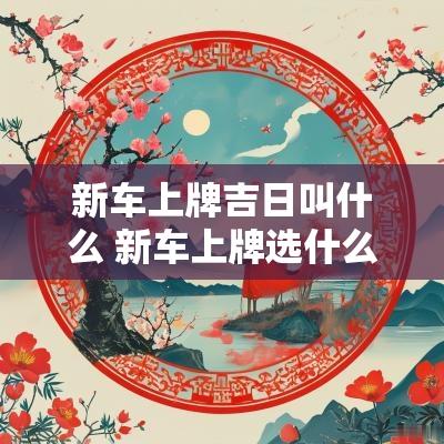 新车上牌吉日叫什么 新车上牌选什么日子
